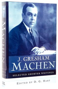 J Gresham Machen: Selected Shorter Writings J Gresham Machen: Selected Shorter Writings