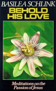 Behold His Love: Meditations on Passion of Jesus Behold His Love: Meditations on Passion of Jesus