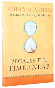 Because the Time is Near: John Macarthur Explains the Book of Revelation Because the Time is Near: John Macarthur Explains the Book of Revelation