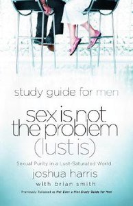 Sex is Not the Problem Study Guide (Lust Is) Sex is Not the Problem Study Guide (Lust Is)