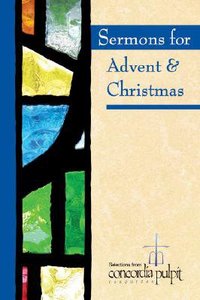 Concordia Pulpit: Sermons For Advent and Christmas Concordia Pulpit: Sermons For Advent and Christmas