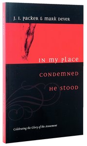 In My Place Condemned He Stood: Celebrating the Glory of the Atonement In My Place Condemned He Stood: Celebrating the Glory of the Atonement