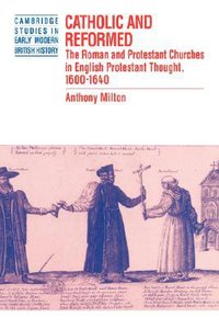 Catholic and Reformed: Roman and Protestant Churches in English Protestant Thought 1600-1640 Catholic and Reformed: Roman and Protestant Churches in English Protestant Thought 1600-1640
