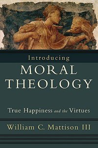 Introducing Moral Theology: True Happiness and the Virtues Introducing Moral Theology: True Happiness and the Virtues
