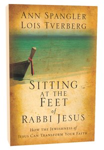 Sitting At the Feet of Rabbi Jesus: How the Jewishness of Jesus Can Transform Your Faith Sitting At the Feet of Rabbi Jesus: How the Jewishness of Jesus Can Transform Your Faith