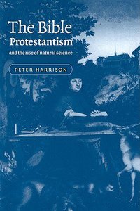 The Bible, Protestantism, and the Rise of Natural Science The Bible, Protestantism, and the Rise of Natural Science