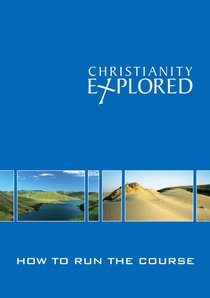 Christianity Explored: How to Run the Course Christianity Explored: How to Run the Course