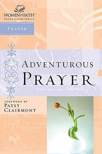 Adventurous Prayer (Women Of Faith Study Guide Series) Adventurous Prayer (Women Of Faith Study Guide Series)