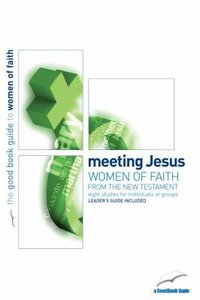 Meeting Jesus: Women of Faith From the New Testament (The Good Book Guides Series) Meeting Jesus: Women of Faith From the New Testament (The Good Book Guides Series)