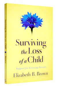 Surviving the Loss of a Child: Support For Grieving Parents Surviving the Loss of a Child: Support For Grieving Parents