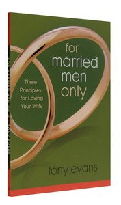 For Married Men Only: Three Principles For Loving Your Wife For Married Men Only: Three Principles For Loving Your Wife