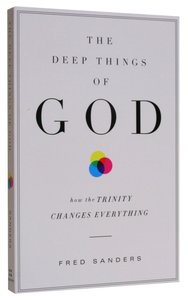 The Deep Things of God: How the Trinity Changes Everything The Deep Things of God: How the Trinity Changes Everything