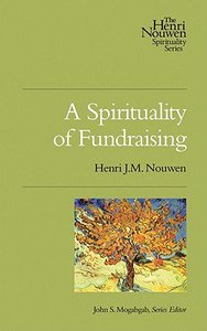 Henri Nouwen Spirituality: A Spirituality of Fundraising Henri Nouwen Spirituality: A Spirituality of Fundraising