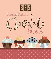 365 Decadent Dishes For Chocolate Lovers 365 Decadent Dishes For Chocolate Lovers