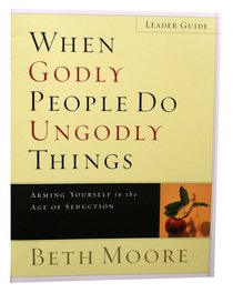 When Godly People Do Ungodly Things : Arming Yourself in the Ages of Seduction (Leaders Guide) (Beth Moore Bible Study Series) When Godly People Do Ungodly Things : Arming Yourself in the Ages of Seduction (Leaders Guide) (Beth Moore Bible Study Series)