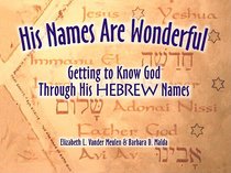 His Names Are Wonderful: Getting to Know the Names of God Through His Hebrew Names His Names Are Wonderful: Getting to Know the Names of God Through His Hebrew Names
