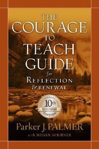 Courage to Teach Guide For Reflection and Renewal 10Th Anniversary Courage to Teach Guide For Reflection and Renewal 10Th Anniversary