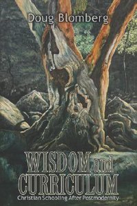 Wisdom and Curriculum: Christian Schooling After Postmodernity Wisdom and Curriculum: Christian Schooling After Postmodernity