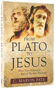 From Plato to Jesus: What Does Philosophy Have to Do With Theology? From Plato to Jesus: What Does Philosophy Have to Do With Theology?