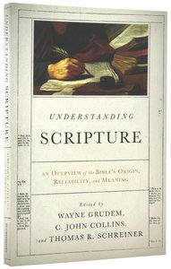Understanding Scripture: An Overview of the Bibles Origin, Reliability, and Meaning Understanding Scripture: An Overview of the Bibles Origin, Reliability, and Meaning