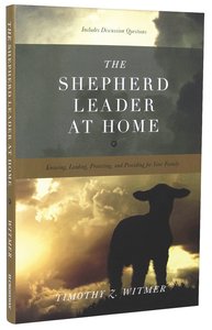 The Shepherd Leader At Home: Knowing, Leading, Protecting, and Providing For Your Family The Shepherd Leader At Home: Knowing, Leading, Protecting, and Providing For Your Family