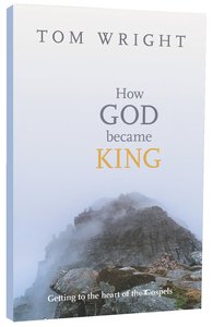 How God Became King: Getting to the Heart of the Gospels How God Became King: Getting to the Heart of the Gospels