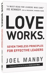 Love Works: Seven Timeless Principles For Effective Leaders Love Works: Seven Timeless Principles For Effective Leaders
