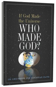 If God Made the Universe, Who Made God? 130 Arguments For Christian Faith If God Made the Universe, Who Made God? 130 Arguments For Christian Faith