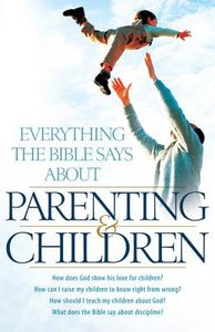 Everything the Bible Says About Parenting and Children Everything the Bible Says About Parenting and Children