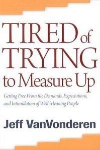 Tired of Trying to Measure Up: Getting Free From the Demands, Expectations, and Intimidation of Well-Meaning Christians Tired of Trying to Measure Up: Getting Free From the Demands, Expectations, and Intimidation of Well-Meaning Christians