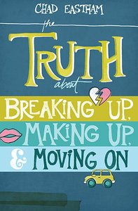 The Truth About Breaking Up, Making Up, and Moving on The Truth About Breaking Up, Making Up, and Moving on