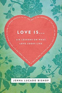 Love Is...:6 Lessons on What Love Looks Like Love Is...:6 Lessons on What Love Looks Like