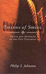 Shades of Sheol: Death and Afterlife in the Old Testament Shades of Sheol: Death and Afterlife in the Old Testament