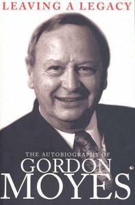Leaving a Legacy: The Autobiography of Gordon Moyes Leaving a Legacy: The Autobiography of Gordon Moyes