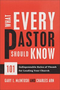 What Every Pastor Should Know:101 Indispensable Rules of Thumb For Leading Your Church What Every Pastor Should Know:101 Indispensable Rules of Thumb For Leading Your Church