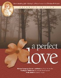 A Perfect Love: Understanding John Wesleys "A Plain Account of Christian Perfection" (Expanded 2004) A Perfect Love: Understanding John Wesleys "A Plain Account of Christian Perfection" (Expanded 2004)
