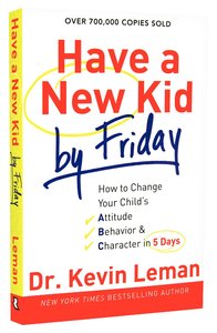 Have a New Kid By Friday: How to Change Your Childs Attitude, Behavior & Character in 5 Days Have a New Kid By Friday: How to Change Your Childs Attitude, Behavior & Character in 5 Days