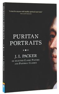 Puritan Portraits: J I Packer on Some Classic Pastors and Pastoral Classics Puritan Portraits: J I Packer on Some Classic Pastors and Pastoral Classics