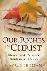 Our Riches in Christ: Discovering the Believers Inheritance Our Riches in Christ: Discovering the Believers Inheritance