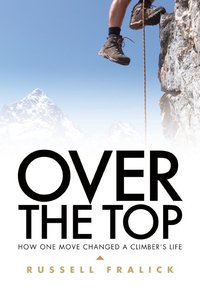 Over the Top: How One Move Changed a Climbers Life Over the Top: How One Move Changed a Climbers Life