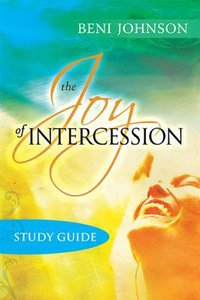 The Joy of Intercession: Becoming a Happy Intercessor (Study Guide) The Joy of Intercession: Becoming a Happy Intercessor (Study Guide)