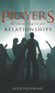 Prayers That Change Things in Your Relationships Prayers That Change Things in Your Relationships