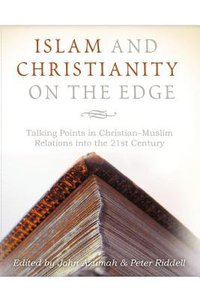 Islam and Christianity on the Edge: Talking Points in Christian Muslim Relations Into the 21St Century Islam and Christianity on the Edge: Talking Points in Christian Muslim Relations Into the 21St Century