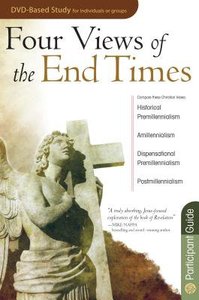 Four Views of the End Times (Participants Guide) Four Views of the End Times (Participants Guide)