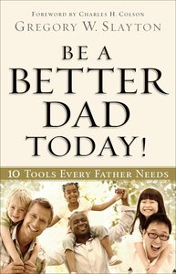 Be a Better Dad Today:10 Tools Every Father Needs Be a Better Dad Today:10 Tools Every Father Needs