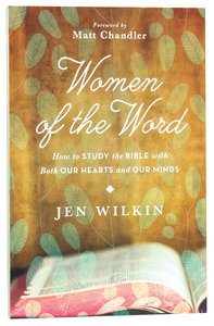 Women of the Word: How to Study the Bible With Both Our Hearts and Our Minds Women of the Word: How to Study the Bible With Both Our Hearts and Our Minds