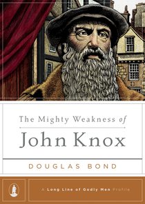 The Mighty Weakness of John Knox (Long Line Of Godly Men Series) The Mighty Weakness of John Knox (Long Line Of Godly Men Series)