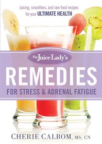 The Juice Ladys Remedies For Stress and Adrenal Fatigue The Juice Ladys Remedies For Stress and Adrenal Fatigue