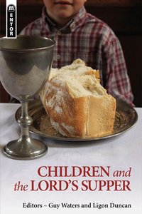 Children and the Lords Supper: Let a Man Examine Himself (Mentor Series) Children and the Lords Supper: Let a Man Examine Himself (Mentor Series)