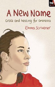 A New Name: Grace and Healing For Anorexia A New Name: Grace and Healing For Anorexia